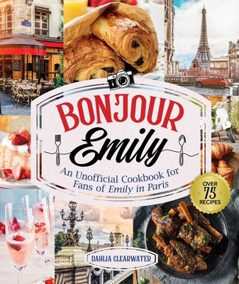 Bonjour Emily: An Unofficial Cookbook for Fans of Emily in Paris by Clearwater, Dahlia