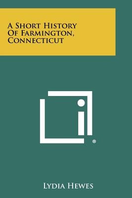 A Short History of Farmington, Connecticut by Hewes, Lydia