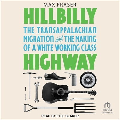 Hillbilly Highway: The Transappalachian Migration and the Making of a White Working Class by Fraser, Max