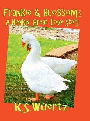 Frankie and Blossom: A Honkin' Great Love Story by Wuertz, K. S.