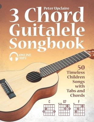 3 Chord Guitalele Songbook - 50 Timeless Children Songs with Tabs and Chords by Lovelymelodies