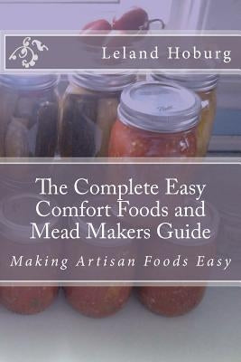 The Complete Easy Comfort Foods and Mead Makers Guide: Making Artisan Foods Easy by Hoburg, Leland