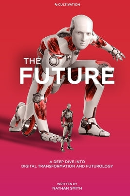 The Future: A Deep Dive into Digital Transformation and Futurology by Smith, Nathan