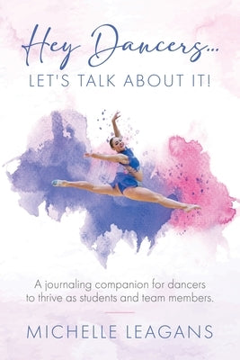 Hey Dancers...Let's Talk About It!: A journaling companion for dancers to thrive as students and team members. by Leagans, Michelle