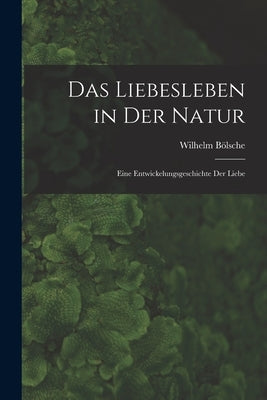 Das Liebesleben in der Natur: Eine Entwickelungsgeschichte der Liebe by Bölsche, Wilhelm