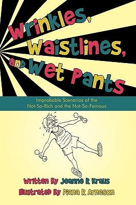 Wrinkles, Waistlines, and Wet Pants: Improbable Scenarios of the Not-So-Rich and the Not-So-Famous by Jeanne R. Kraus