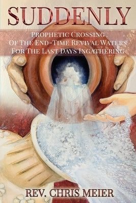 Suddenly: Prophetic Crossing Of The End-Time Revival Waters For The Last Days Ingathering by Meier, Chris