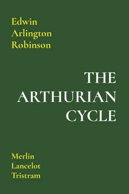 The Arthurian Cycle: Merlin Lancelot Tristram by Robinson, Edwin Arlington