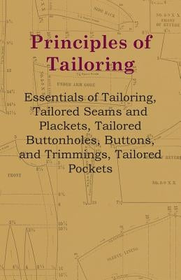 Principles Of Tailoring - Essentials Of Tailoring, Tailored Seams And Plackets, Tailored Buttonholes, Buttons, And Trimmings, Tailored Pockets by Anon