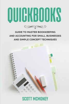 Quickbooks: Guide to Master Bookkeeping and Accounting for Small Businesses and Simple Concept Techniques by McMoney, Scott