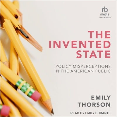 The Invented State: Policy Misperceptions in the American Public by Thorson, Emily