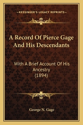 A Record Of Pierce Gage And His Descendants: With A Brief Account Of His Ancestry (1894) by Gage, George N.