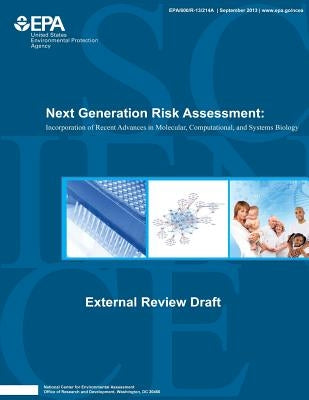 Next Generation Risk Assessment: Incorporation of Recent Advances in Molecular, Computational, and Systems Biology by Agency, U. S. Environmental Protection