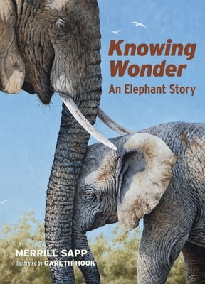 Knowing Wonder: An Elephant Story by Sapp, Merrill