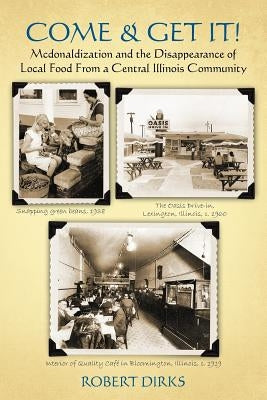 Come & Get It!: McDonaldlization and Disappearance of Local Food From a Central Illinois Community by Dirks, Robert