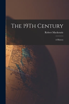 The 19Th Century: A History by MacKenzie, Robert