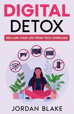 Digital Detox: Reclaim Your Life from Tech Overload by Blake, Jordan