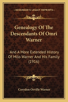 Genealogy Of The Descendants Of Omri Warner: And A More Extended History Of Milo Warner And His Family (1916) by Warner, Corydon Orville