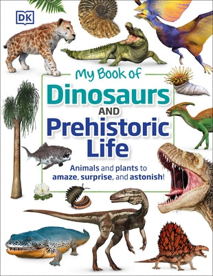 My Book of Dinosaurs and Prehistoric Life: Animals and Plants to Amaze, Surprise, and Astonish! by DK