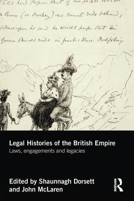 Legal Histories of the British Empire: Laws, Engagements and Legacies by Dorsett, Shaunnagh