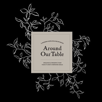 Around Our Table: A Modern Heirloom Recipe Book to Organize and Preserve Your Family's Most Cherished Meals by Herold, Korie