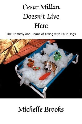 Cesar Millan Doesn't Live Here: The Comedy and Chaos of Living with Four Dogs by Brooks, Michelle