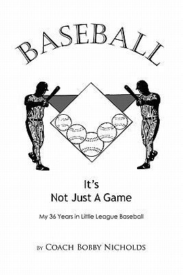 Baseball...It's Not Just a Game: My 36 Years in Little League Baseball by Nicholds, Coach Bobby