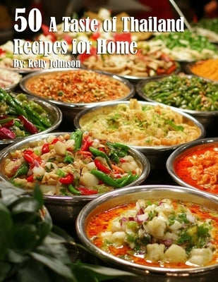 50 A Taste of Thailand Recipes for Home by Johnson, Kelly