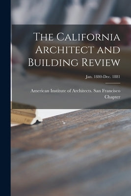 The California Architect and Building Review [microform]; Jan. 1880-Dec. 1881 by American Institute of Architects San