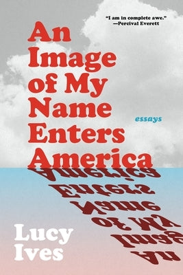 An Image of My Name Enters America: Essays by Ives, Lucy