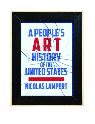 A People's Art History of the United States: 250 Years of Activist Art and Artists Working in Social Justice Movements by Lampert, Nicolas