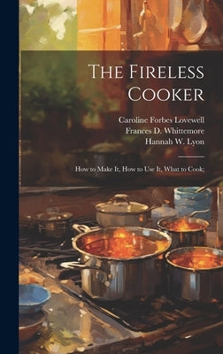 The Fireless Cooker; how to Make it, how to use it, What to Cook; by Lovewell, Caroline Forbes