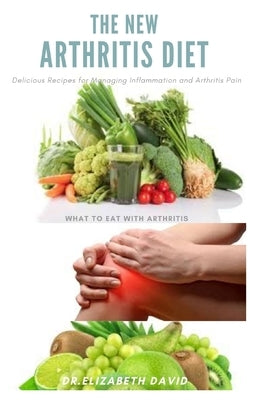 The New Arthritis Diet: Food Therapy That Relieve Arthritis and Reduce Joint Inflammation Includes Delicious Easy to Make Recipe and Cookbook by Davids, Elizabeth