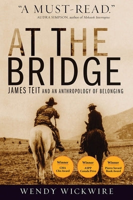 At the Bridge: James Teit and an Anthropology of Belonging by Wickwire, Wendy