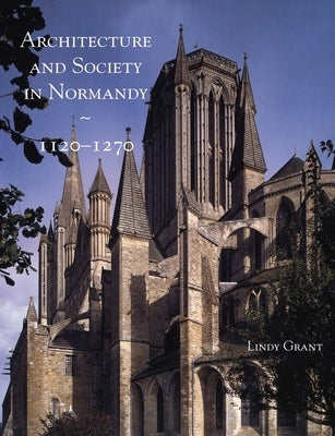 Architecture and Society in Normandy, 1120-1270 by Grant, Lindy