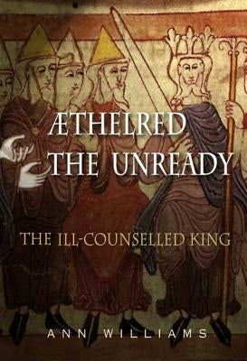 Athelred the Unready: The Ill-Counselled King by Williams, Ann