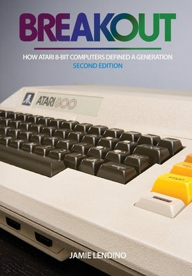 Breakout: How Atari 8-Bit Computers Defined a Generation by Lendino, Jamie