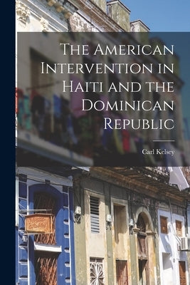 The American Intervention in Haiti and the Dominican Republic by Kelsey, Carl