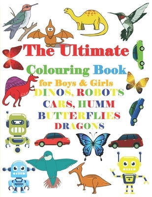 The Ultimate Colouring Book for Boys & Girls -DINOS, ROBOTS CARS, HUMM BUTTERFLIE DRAGONS: Easy, LARGE, GIANT Simple Picture Coloring Books for Toddle by Publishing, Med Hb