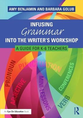 Infusing Grammar Into the Writer's Workshop: A Guide for K-6 Teachers by Benjamin, Amy