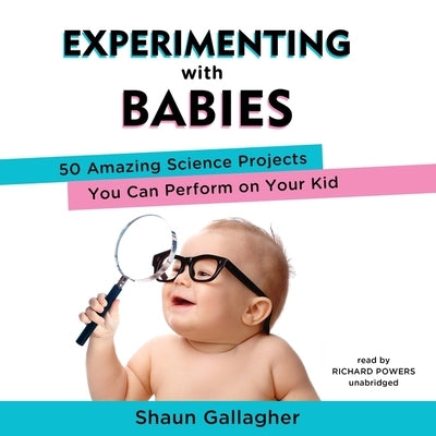 Experimenting with Babies: 50 Amazing Science Projects You Can Perform on Your Kid by Gallagher, Shaun