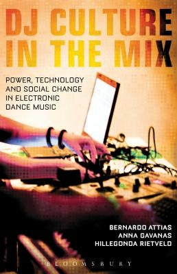 DJ Culture in the Mix: Power, Technology, and Social Change in Electronic Dance Music by Attias, Bernardo Alexander