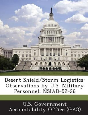 Desert Shield/Storm Logistics: Observations by U.S. Military Personnel: Nsiad-92-26 by U. S. Government Accountability Office (