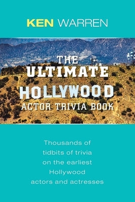 The Ultimate Hollywood Actor Trivia Book: Thousands of Tidbits of Trivia on the Earliest Hollywood Actors and Actresses by Warren, Ken