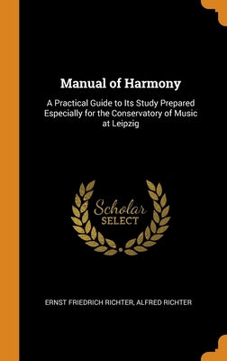 Manual of Harmony: A Practical Guide to Its Study Prepared Especially for the Conservatory of Music at Leipzig by Richter, Ernst Friedrich