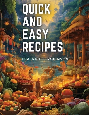 Quick and Easy Recipes: Fast and Flavorful Vegetarian Delights by Leatrice J Robinson