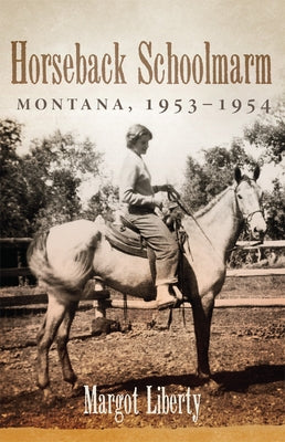 Horseback Schoolmarm: Montana, 1953-1954 by Liberty, Margot