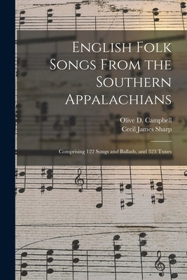 English Folk Songs From the Southern Appalachians: Comprising 122 Songs and Ballads, and 323 Tunes by Campbell, Olive D. (Olive Dame) 1882