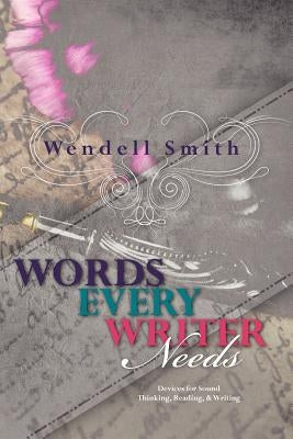 Words Every Writer Needs: Devices for Sound Thinking, Reading, & Writing by Smith, Wendell