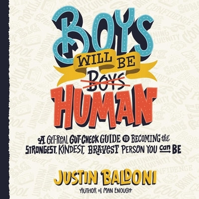 Boys Will Be Human: A Get-Real Gut-Check Guide to Becoming the Strongest, Kindest, Bravest Person You Can Be by Baldoni, Justin